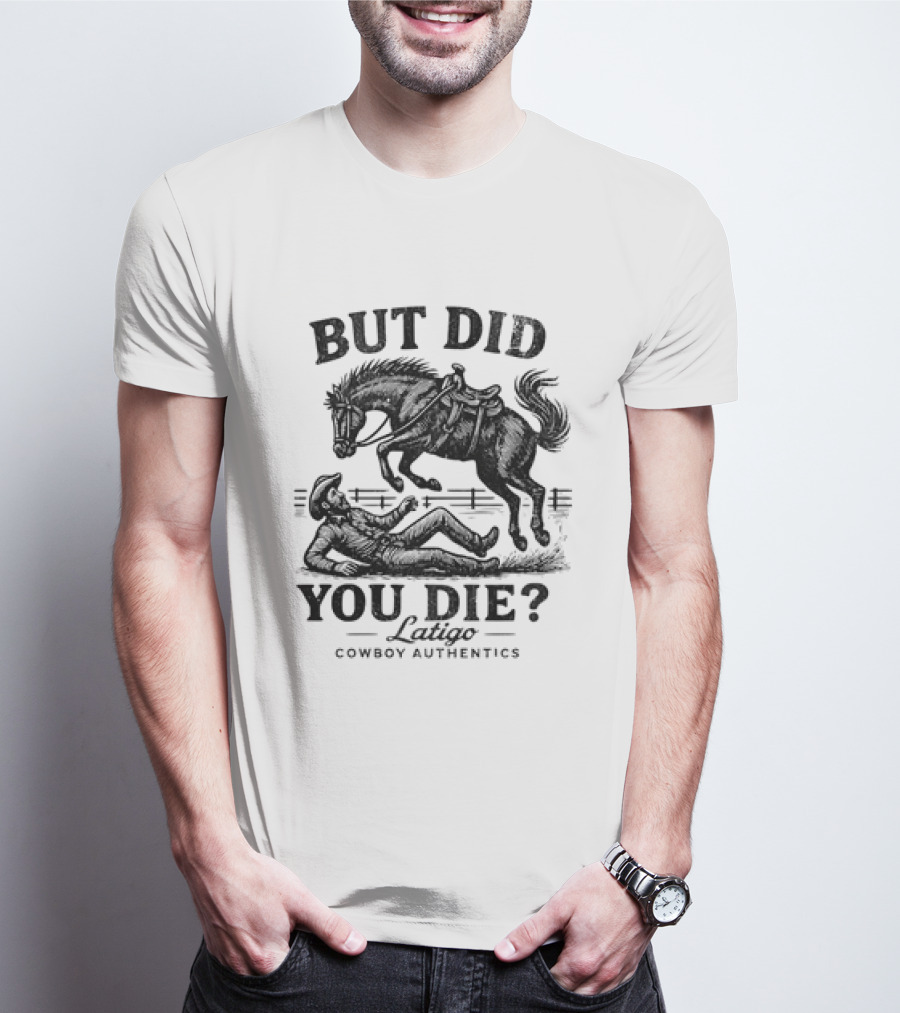 But Did You Die Cowboy Rodeo Latigo Cowboy Authentics T-Shirt