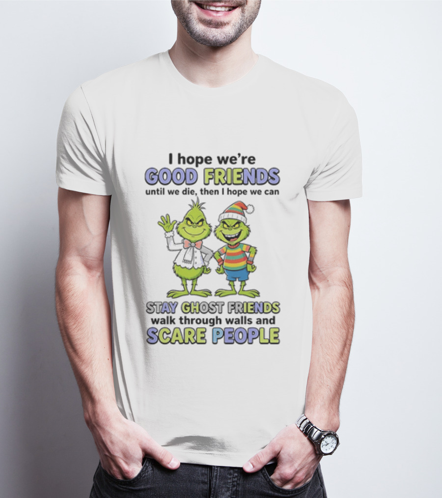 Grinch Good Friends Until We Die Then Ghost Friends Scare People T-Shirt
