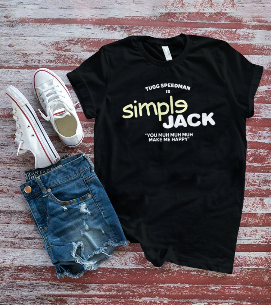 Tugg Speedman Is Simple Jack You Muh Muh Muh Make Me Happy T-Shirt