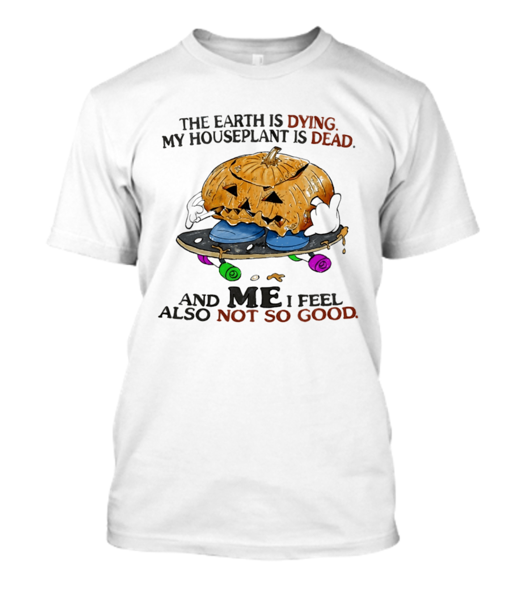 The Earth Is Dying My Houseplant Is Dead Pumpkin Skateboard Me Also Not So Good T-Shirt
