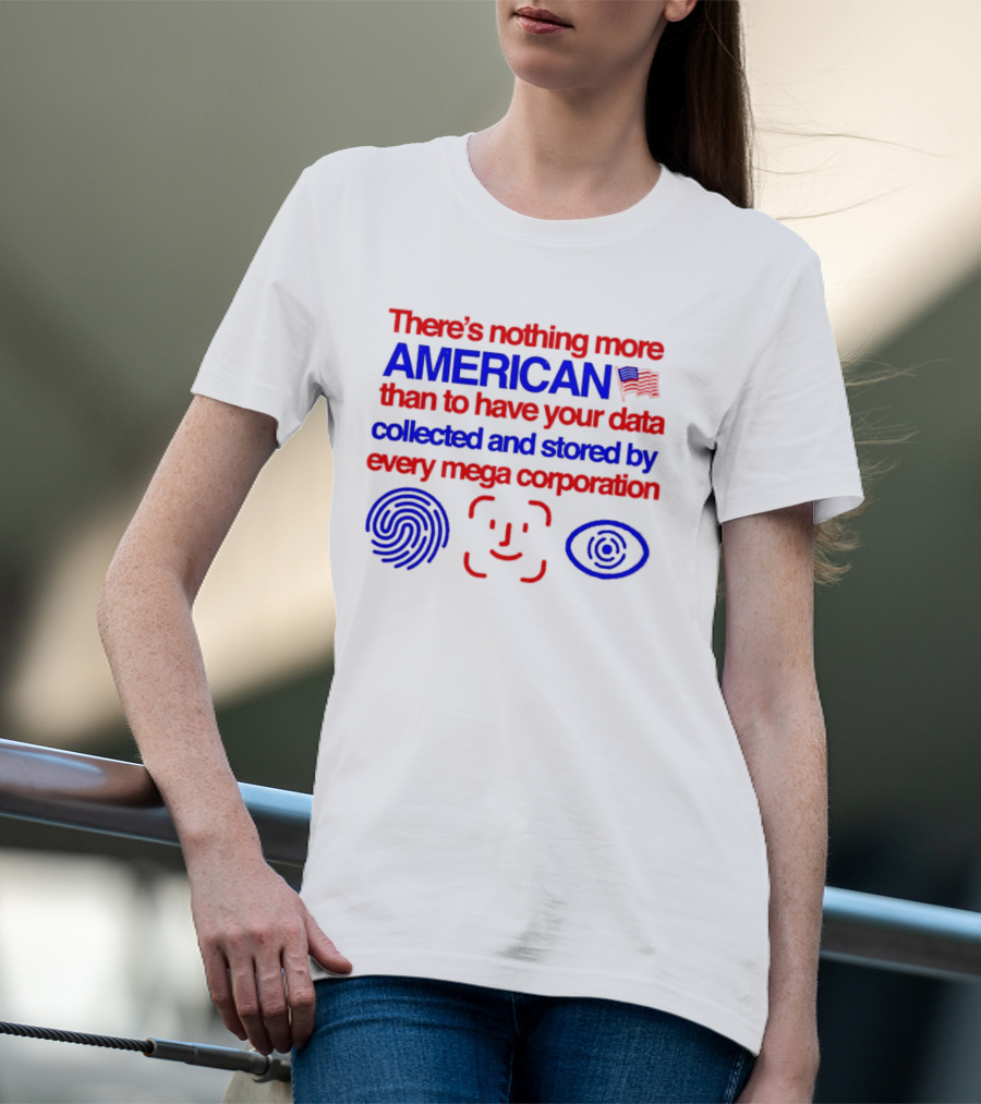There's Nothing More American Than To Have Your Data Collected And Stored By Every Mega Corporation T-Shirt
