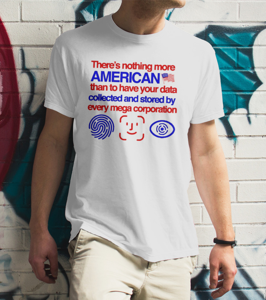 There's Nothing More American Than To Have Your Data Collected And Stored By Every Mega Corporation T-Shirt