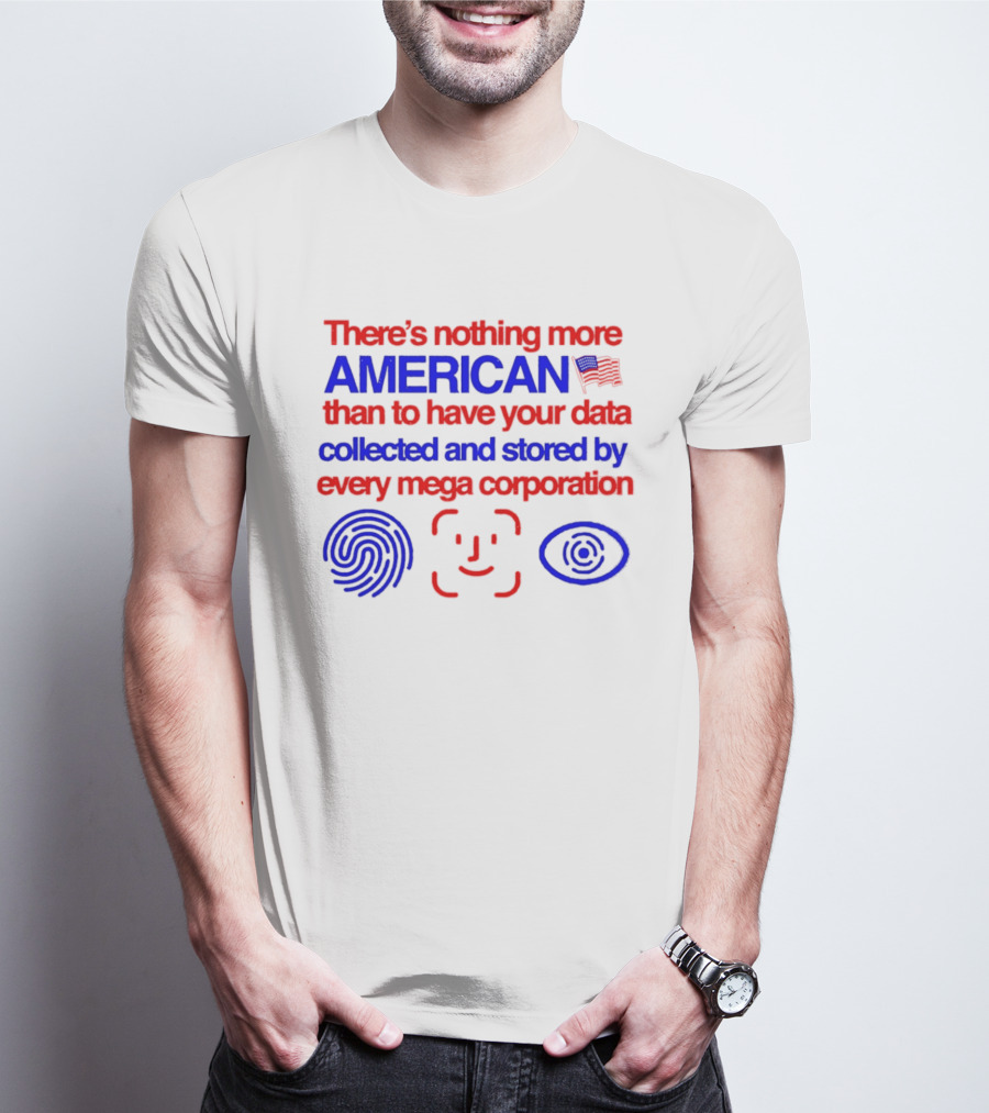 There's Nothing More American Than To Have Your Data Collected And Stored By Every Mega Corporation T-Shirt