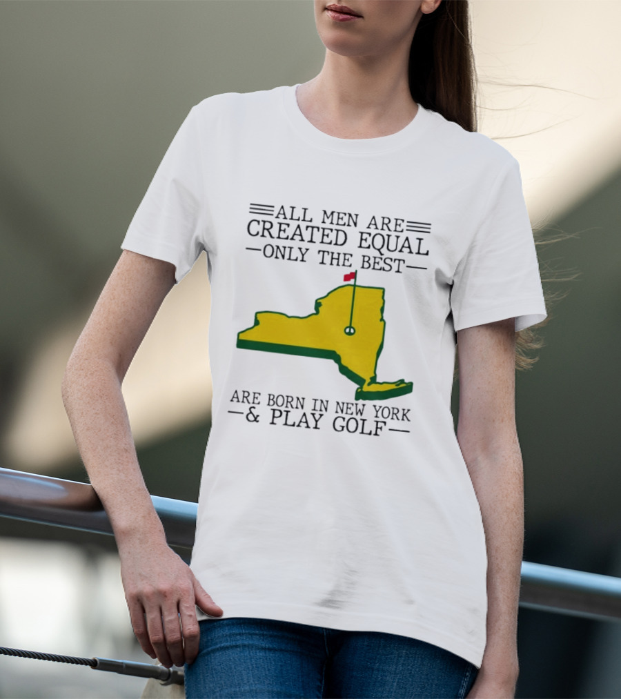 All Men Are Created Equal Only The Best Are Born In New York And Play Golf T-Shirt