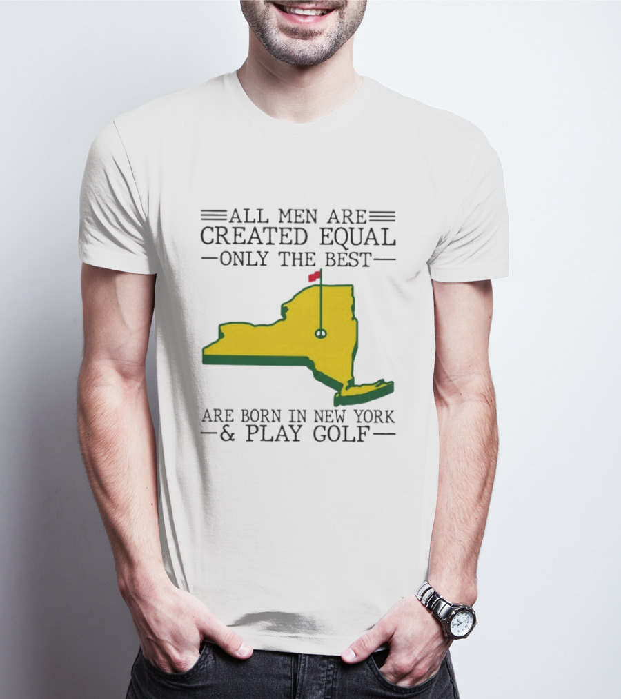 All Men Are Created Equal Only The Best Are Born In New York And Play Golf T-Shirt