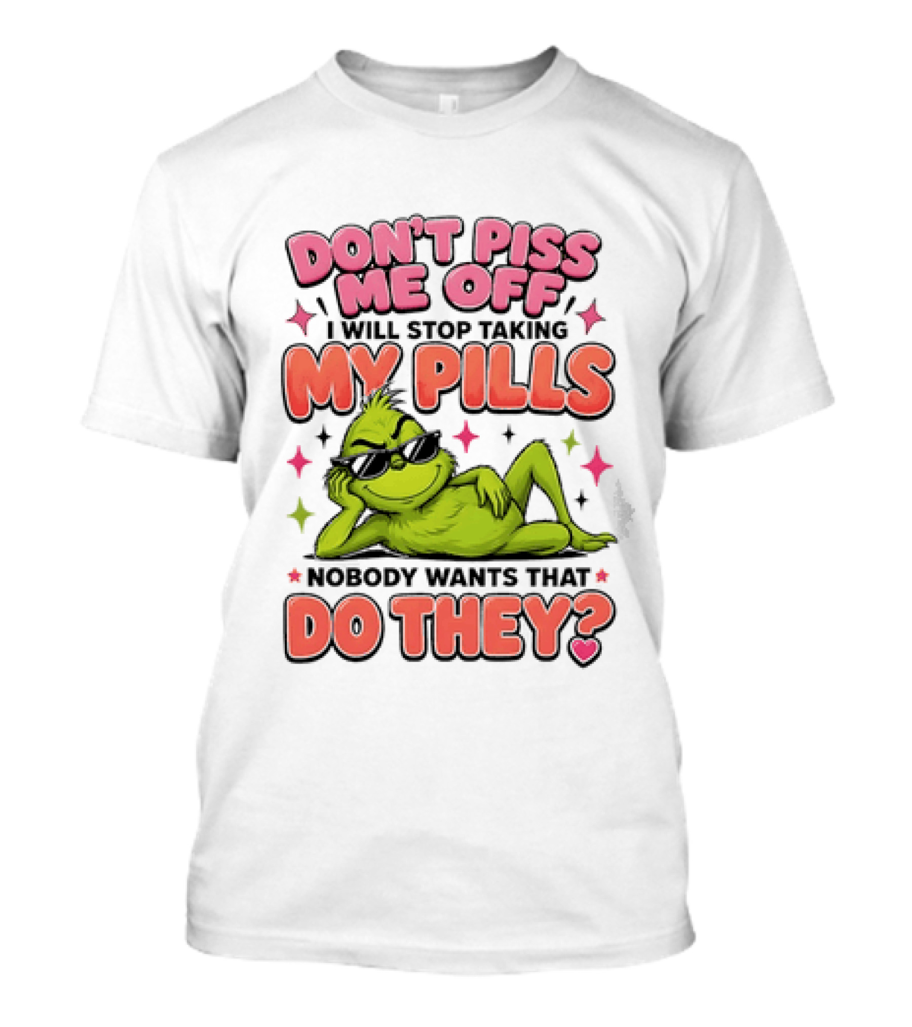 Don't Piss Me Off I Will Stop Taking My Pills Grinch Nobody Wants That Do They T-Shirt