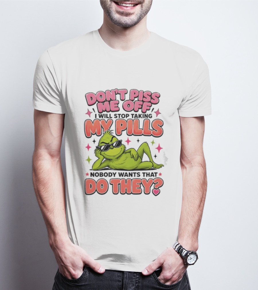 Don't Piss Me Off I Will Stop Taking My Pills Grinch Nobody Wants That Do They T-Shirt