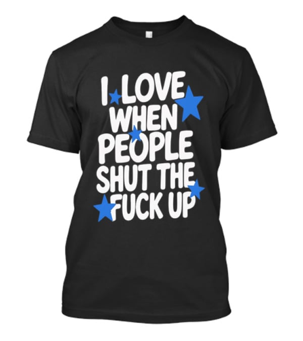 I Love When People Shut The Fuck Up Sarcastic Blue Stars T-Shirt