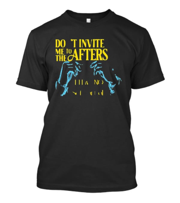 Don't Invite Me To The Afters I Have No Self Control T-Shirt
