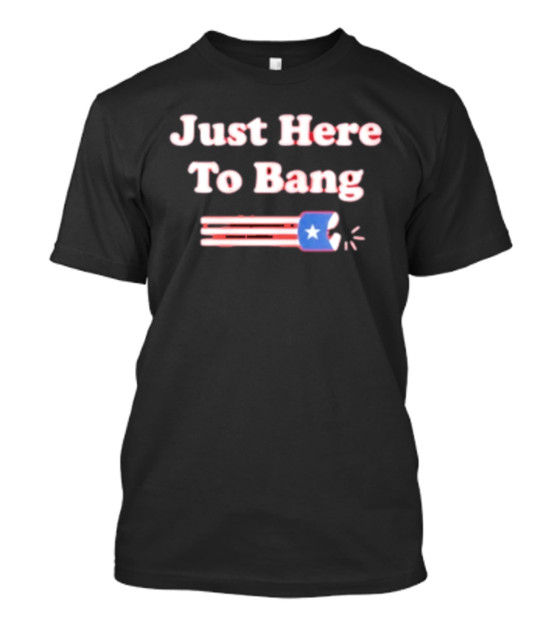 Just Here To Bang Firecracker Patriotic July 4th T-Shirt