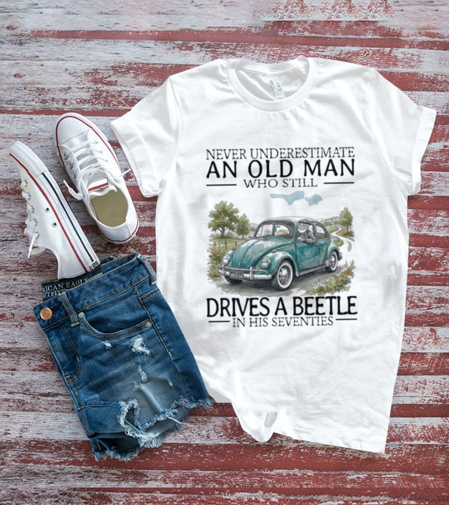 Never Underestimate An Old Man Who Still Drives A Beetle In His Seventies T-Shirt