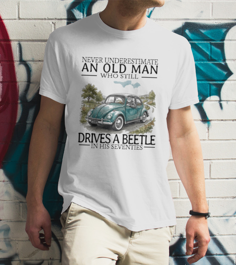 Never Underestimate An Old Man Who Still Drives A Beetle In His Seventies T-Shirt
