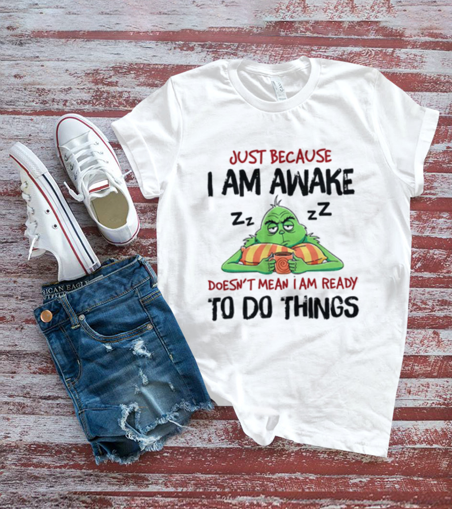 Grinch Just Because I Am Awake Doesn't Mean I Am Ready To Do Things T-Shirt