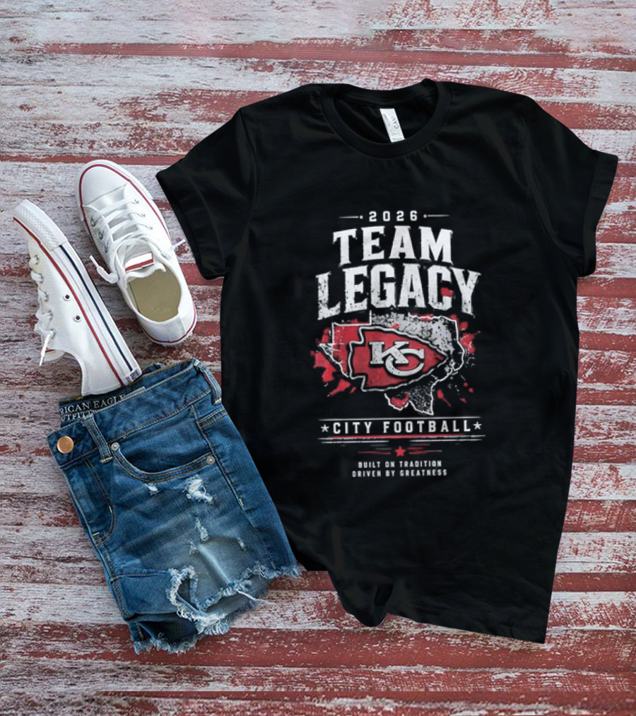 2026 Team Legacy KC Built On Tradition Driven By Greatness City Football T-Shirt