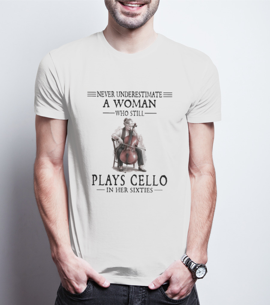 Never Underestimate A Woman Who Still Plays Cello In Her Sixties T-Shirt