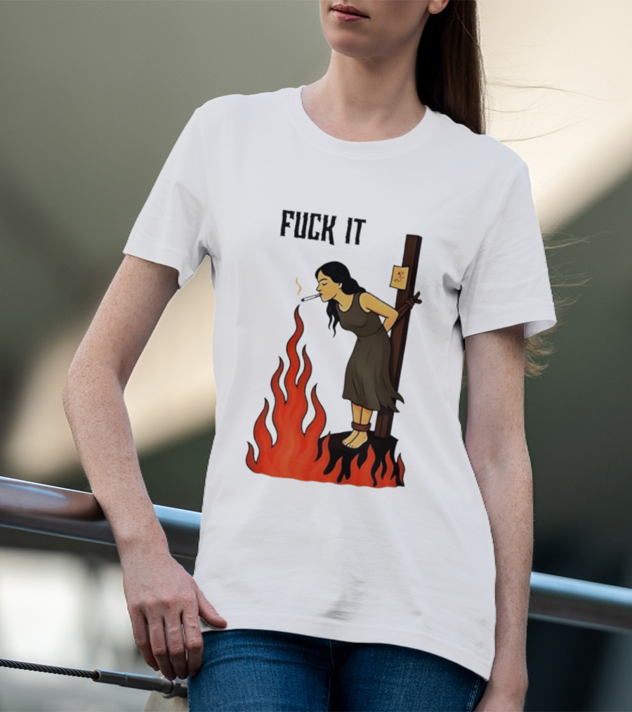 Fuck It Woman Tied To Stake Lighting Cigarette From Fire T-Shirt