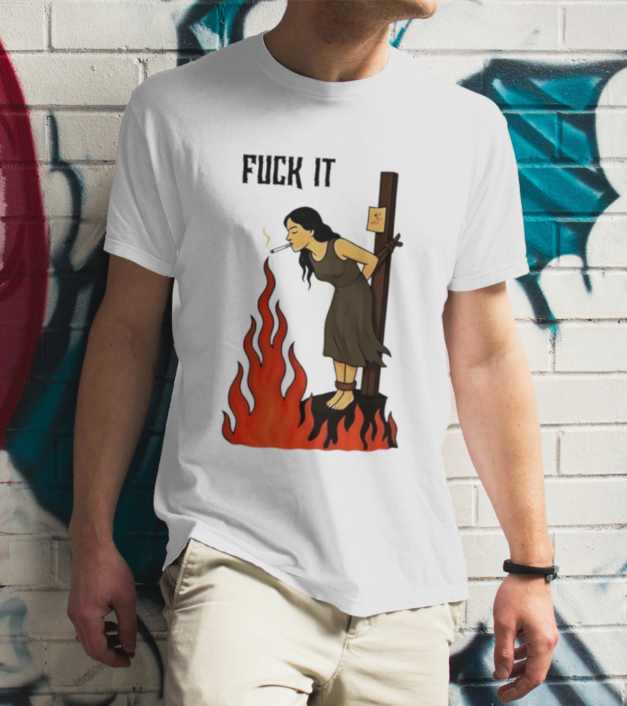 Fuck It Woman Tied To Stake Lighting Cigarette From Fire T-Shirt