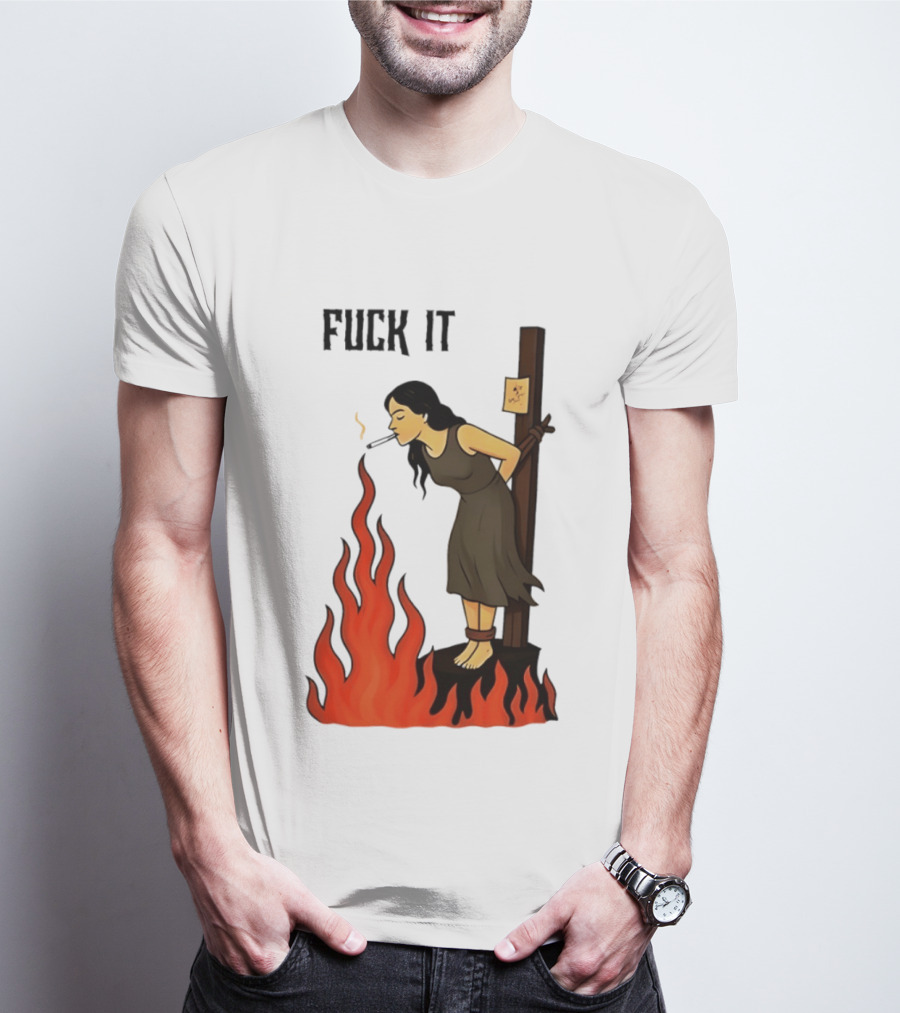 Fuck It Woman Tied To Stake Lighting Cigarette From Fire T-Shirt