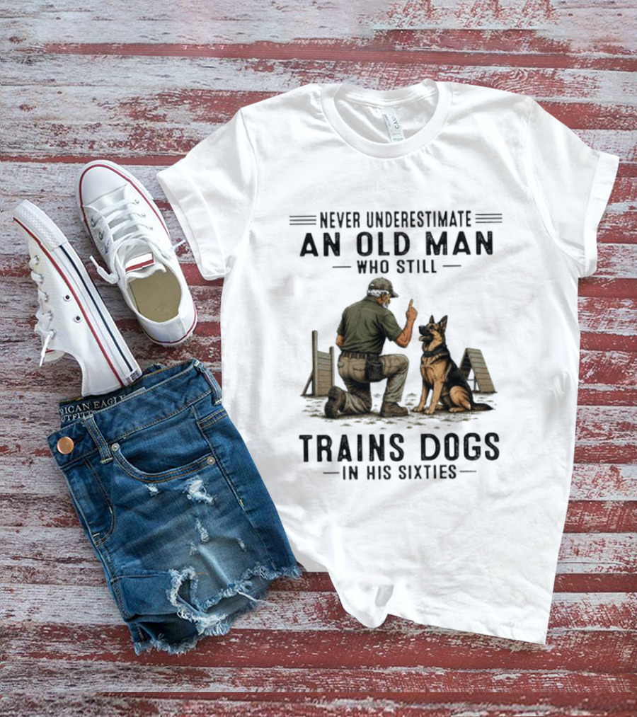 Never Underestimate An Old Man Who Still Trains Dogs In His Sixties T-Shirt