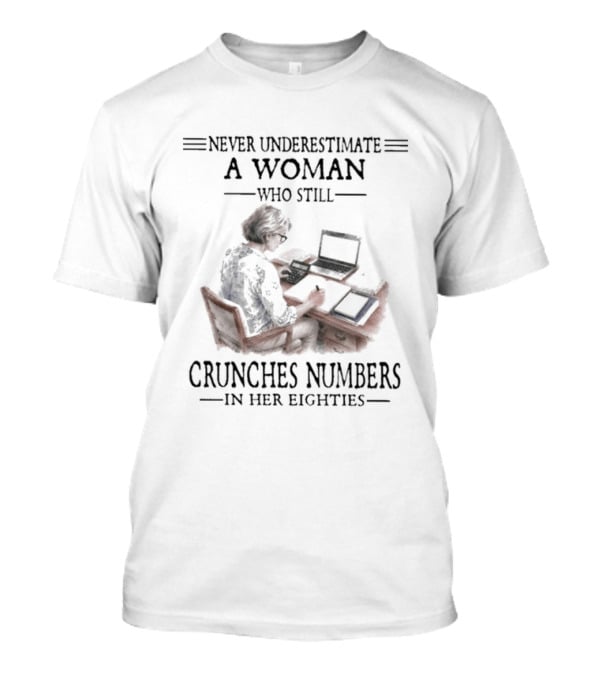 Never Underestimate A Woman Who Still Crunches Numbers In Her Eighties T-Shirt