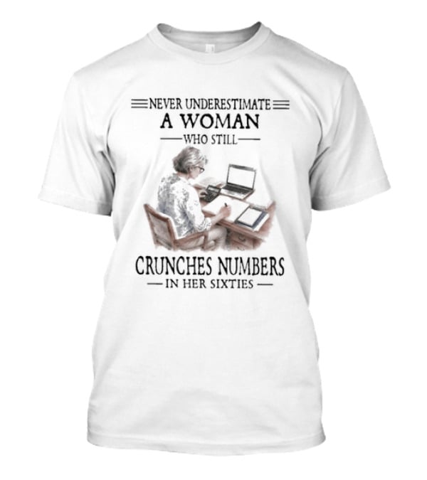 Never Underestimate A Woman Who Still Crunches Numbers In Her Sixties With Computer Work T-Shirt
