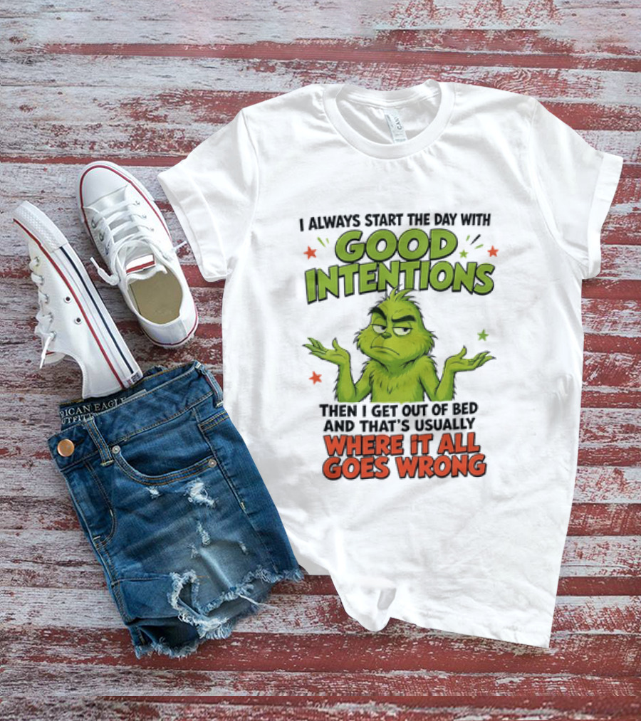 Grinch I Always Start The Day With Good Intentions Then I Get Out Of Bed Where It All Goes Wrong T-Shirt