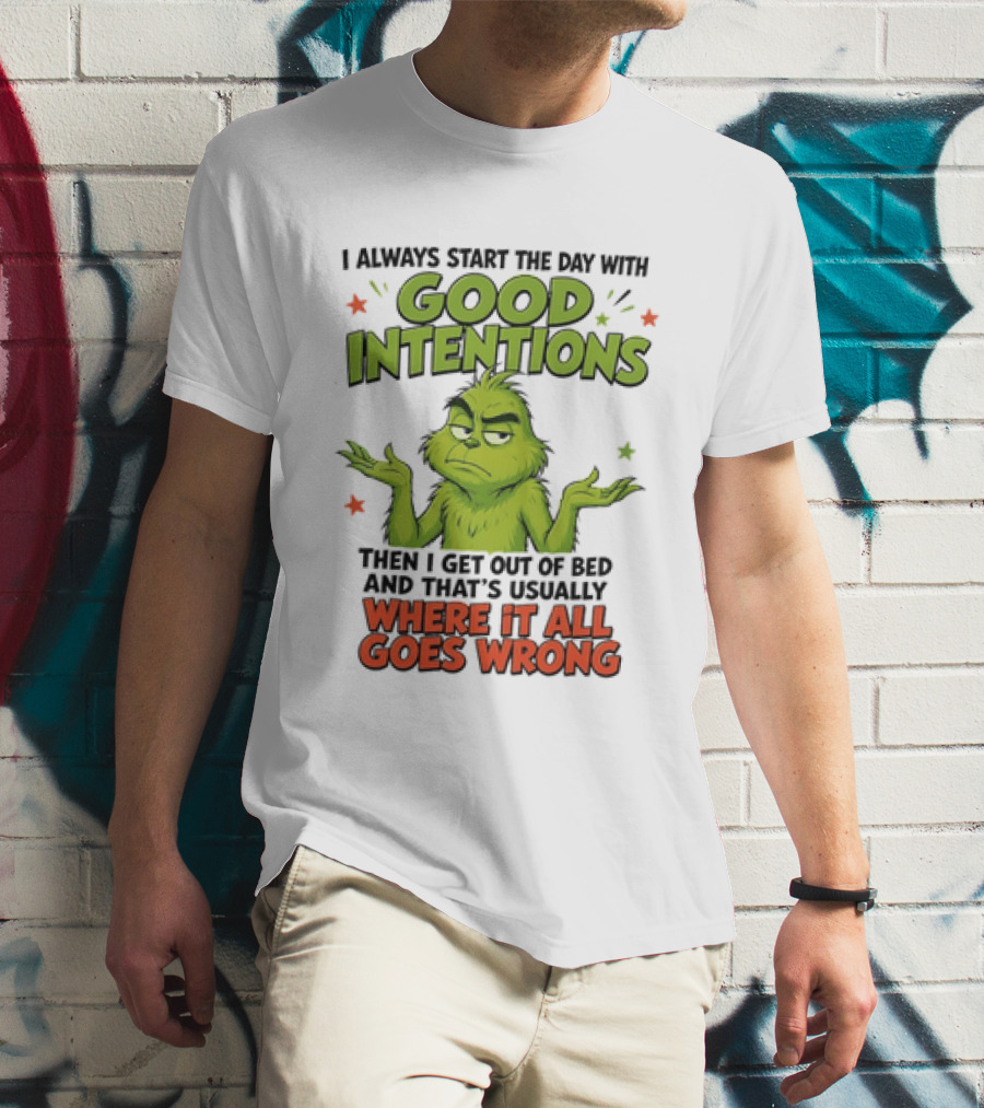 Grinch I Always Start The Day With Good Intentions Then I Get Out Of Bed Where It All Goes Wrong T-Shirt