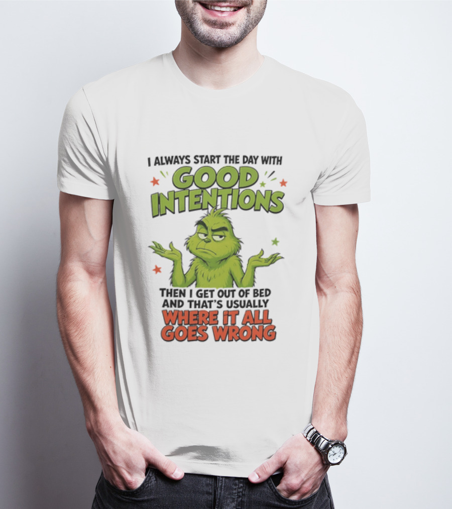Grinch I Always Start The Day With Good Intentions Then I Get Out Of Bed Where It All Goes Wrong T-Shirt