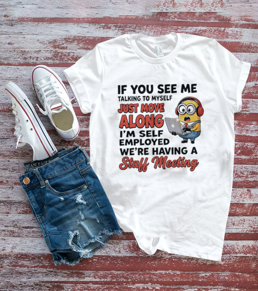 Minion If You See Me Talking To Myself Just Move Along I'm Self Employed We're Having A Staff Meeting T-Shirt