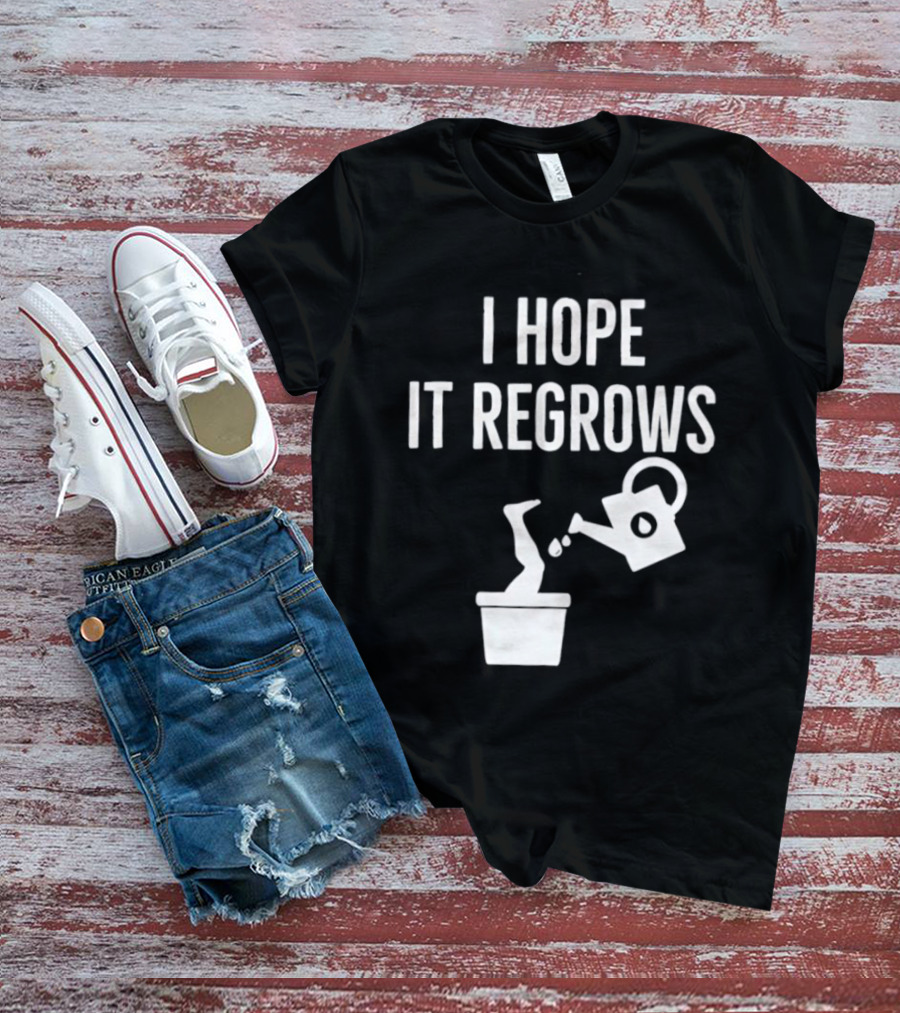 I Hope It Regrows Watering Can Leg Plant T-Shirt