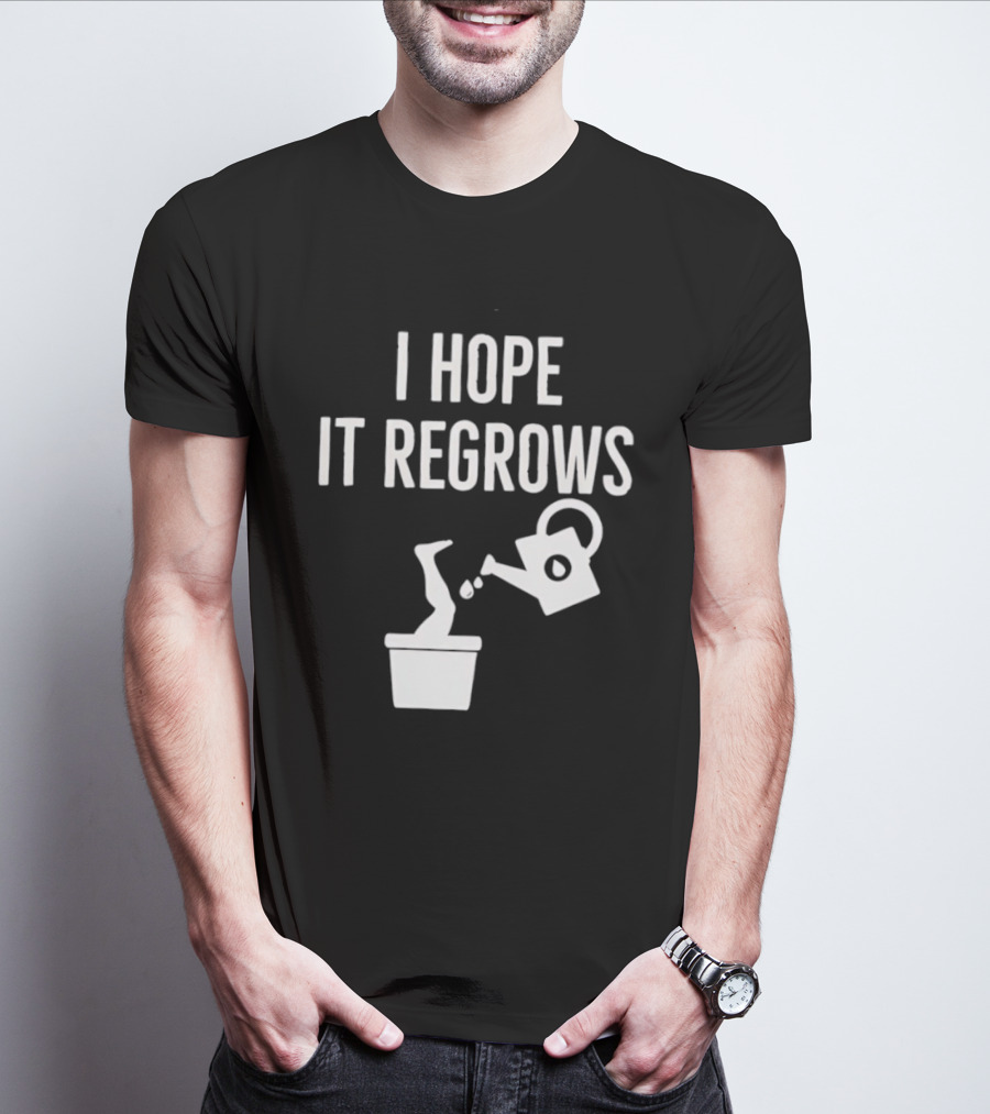 I Hope It Regrows Watering Can Leg Plant T-Shirt
