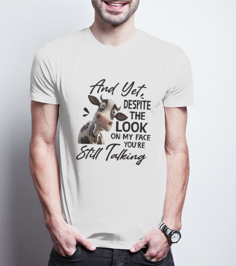And Yet Despite The Look On My Face You're Still Talking Cow Expression T-Shirt