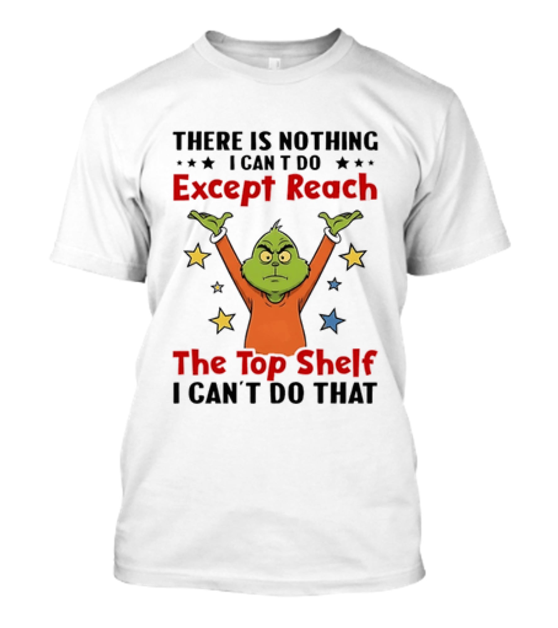 Grinch There Is Nothing I Can't Do Except Reach The Top Shelf I Can't Do That T-Shirt