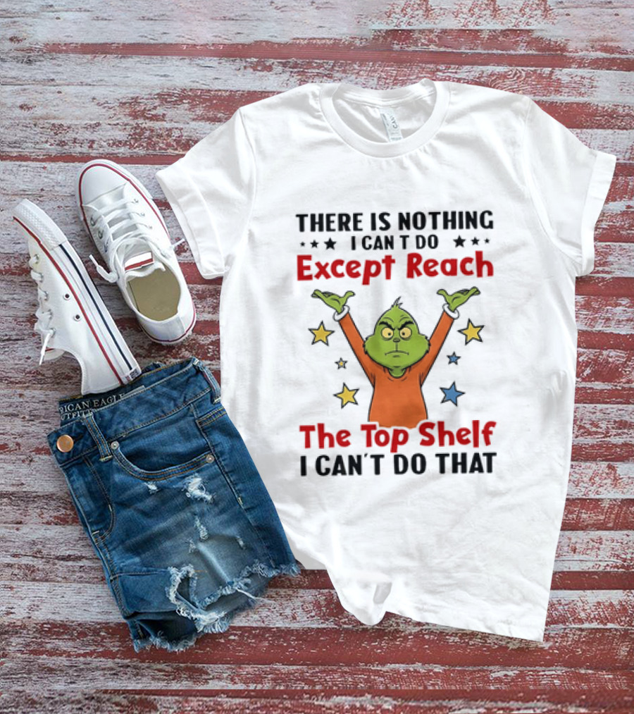 Grinch There Is Nothing I Can't Do Except Reach The Top Shelf I Can't Do That T-Shirt