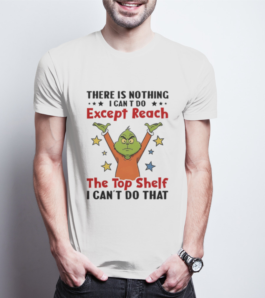 Grinch There Is Nothing I Can't Do Except Reach The Top Shelf I Can't Do That T-Shirt