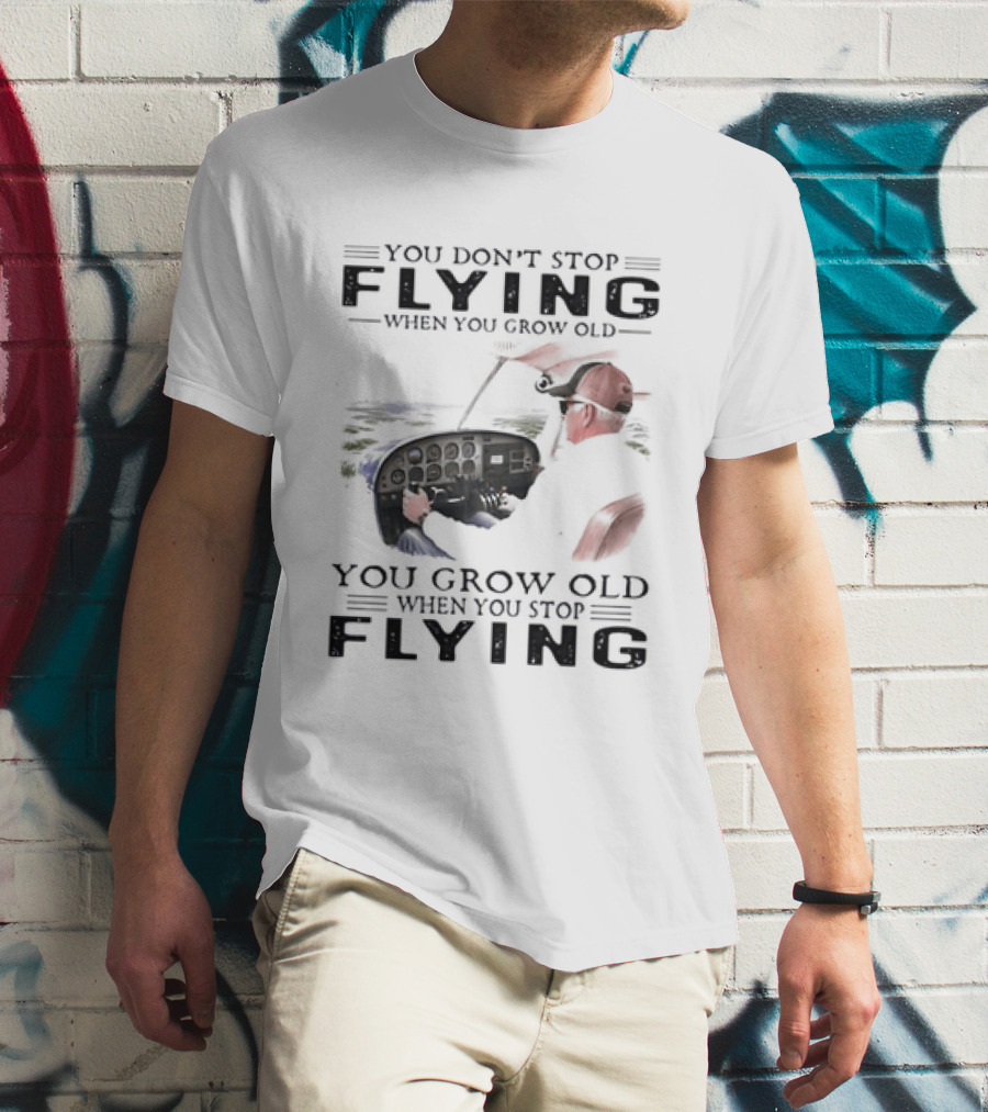 You Don't Stop Flying When You Grow Old Aeroplane Pilot T-Shirt