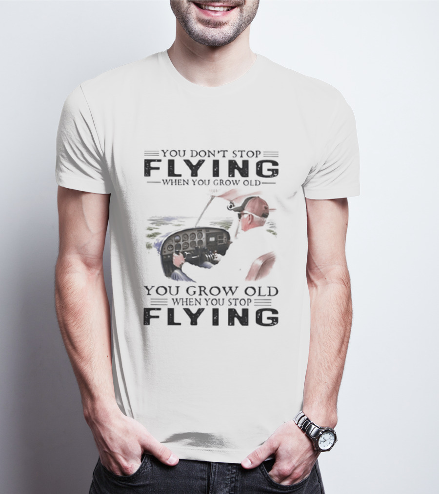 You Don't Stop Flying When You Grow Old Aeroplane Pilot T-Shirt