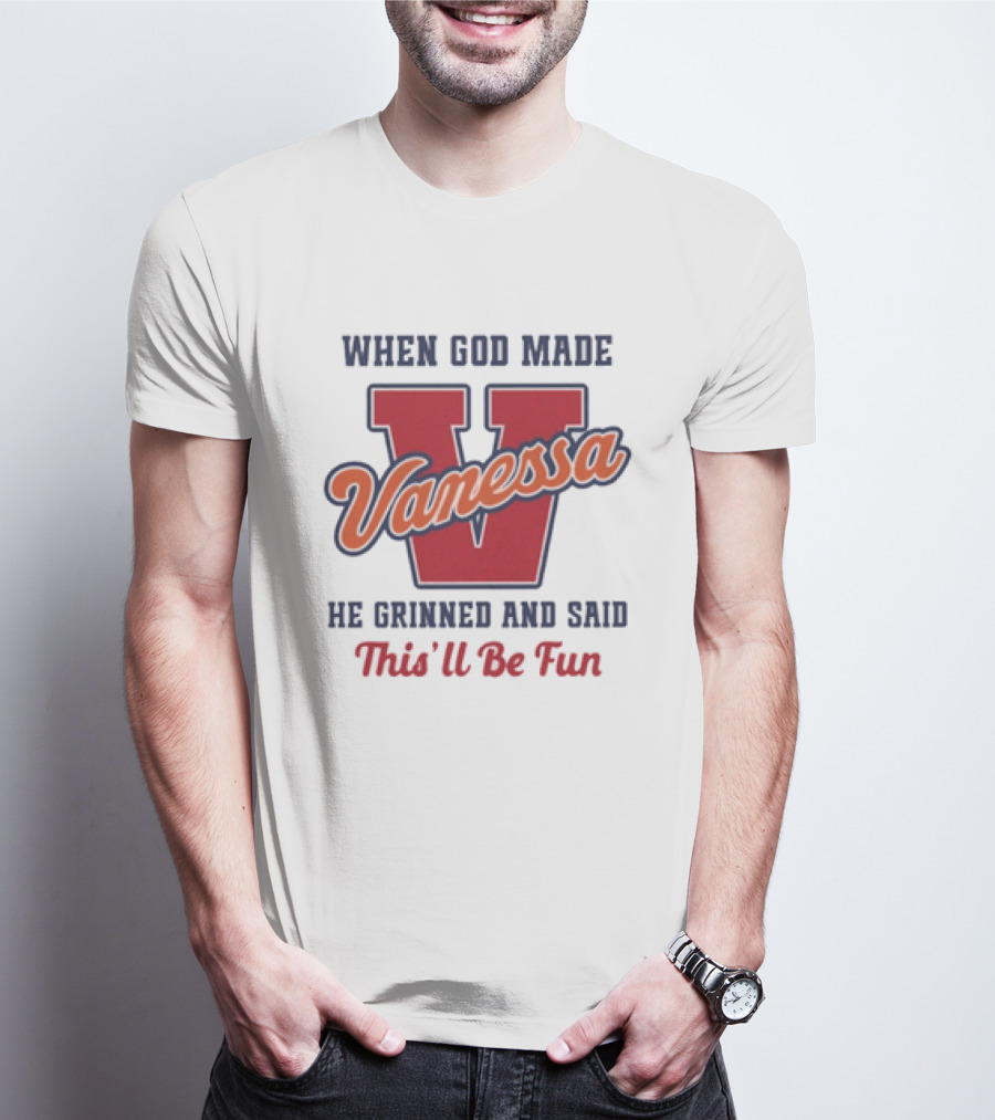 When God Made Vanessa He Grinned And Said This'll Be Fun T-Shirt