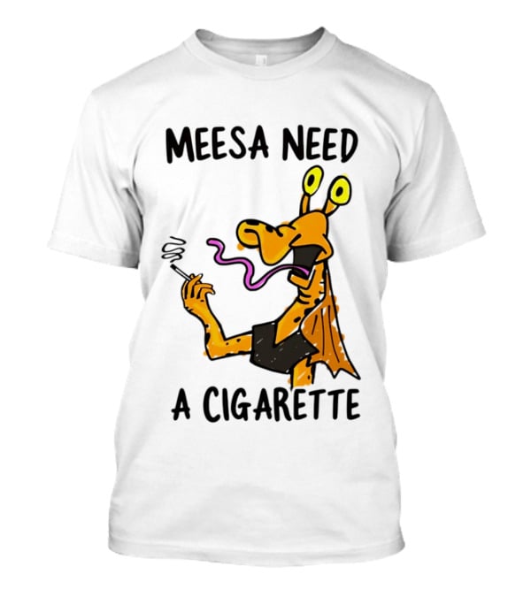 Meesa Need A Cigarette Jar Jar Binks Star Wars Fun Meme T-Shirt