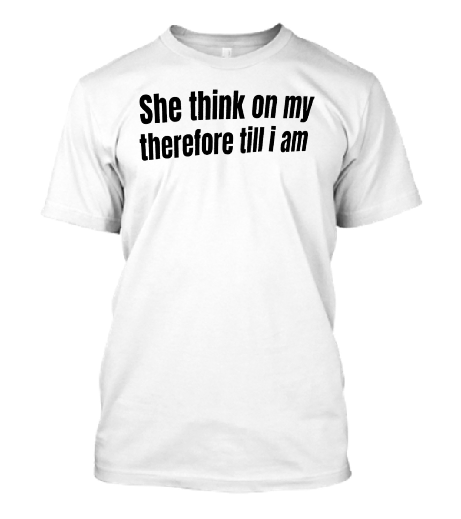 She Think On My Therefore Till I Am Philosophical Humor T-Shirt