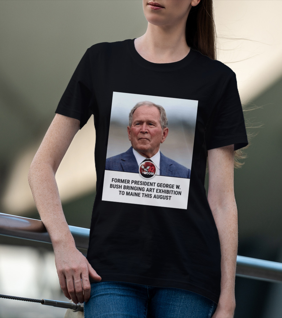 Former President George W. Bush Art Exhibition In Maine August 92 Moose T-Shirt