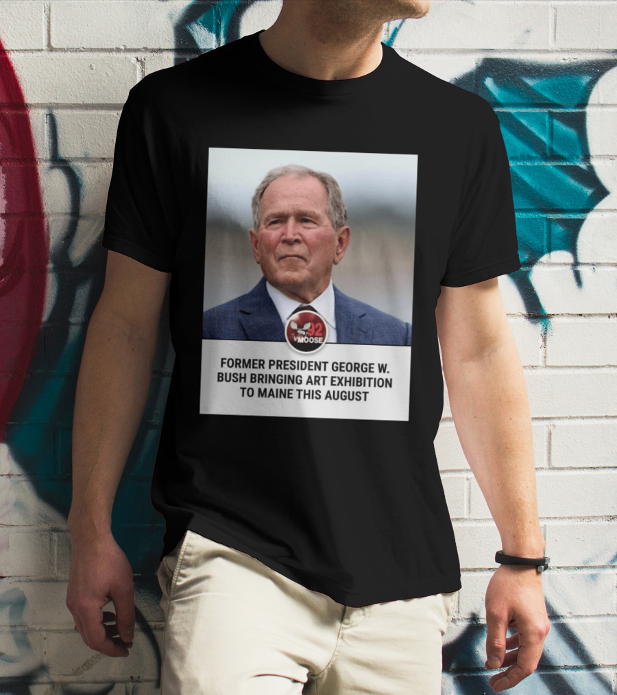 Former President George W. Bush Art Exhibition In Maine August 92 Moose T-Shirt