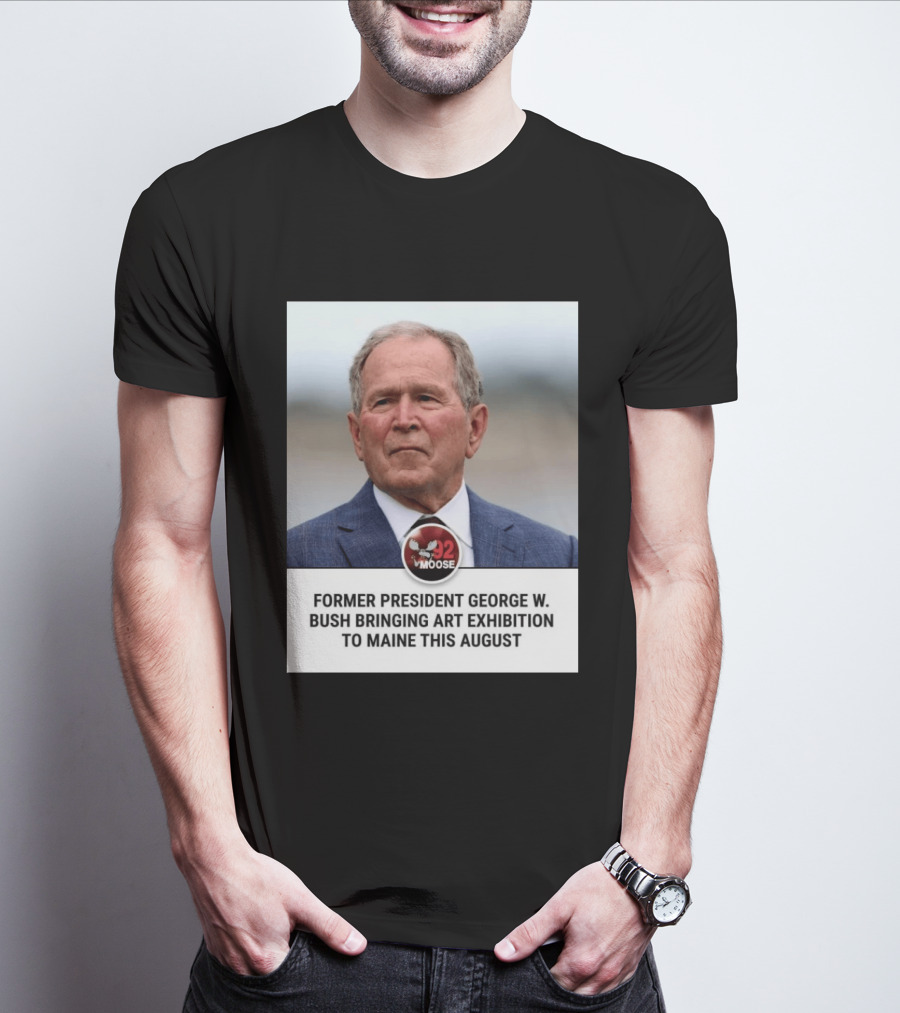 Former President George W. Bush Art Exhibition In Maine August 92 Moose T-Shirt
