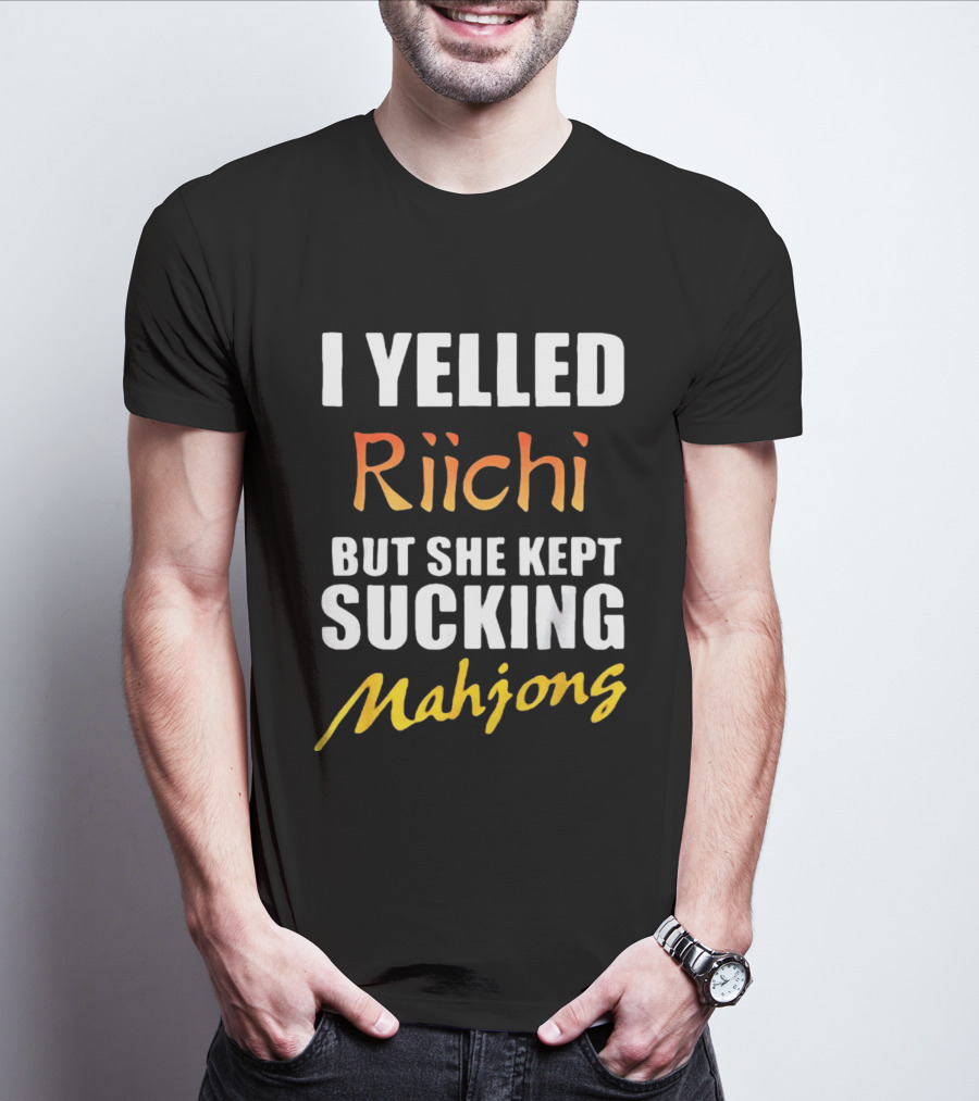 I Yelled Riichi But She Kept Sucking Mahjong T-Shirt