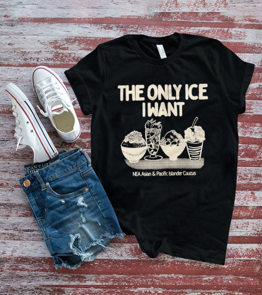 The Only Ice I Want NEA Asian And Pacific Islander Caucus T-Shirt
