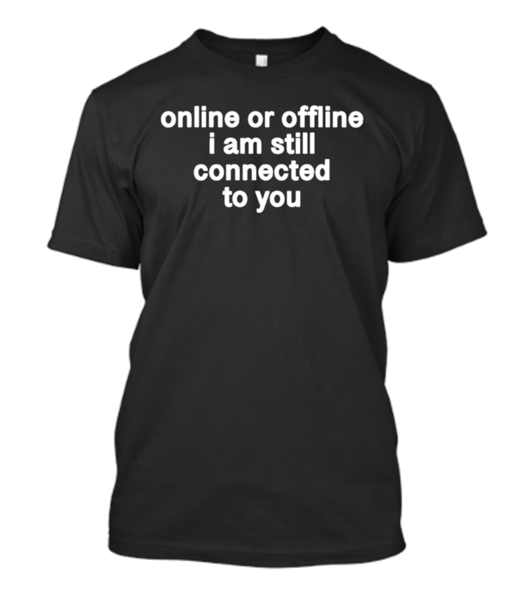 Online Or Offline I Am Still Connected To You Text Connection T-Shirt