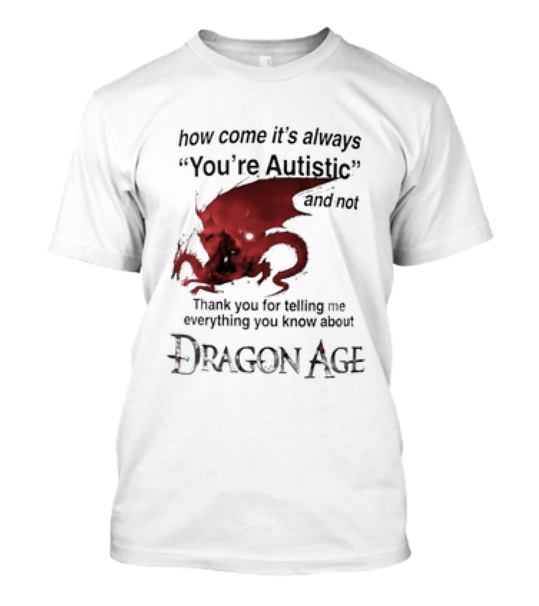 How Come It's Always You're Autistic Thank You For Telling Me Everything I Did Not Know About Dragon Age T-Shirt