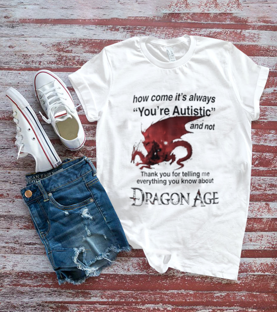 How Come It's Always You're Autistic Thank You For Telling Me Everything I Did Not Know About Dragon Age T-Shirt