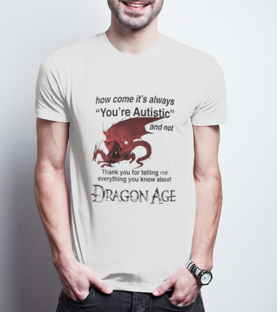 How Come It's Always You're Autistic Thank You For Telling Me Everything I Did Not Know About Dragon Age T-Shirt
