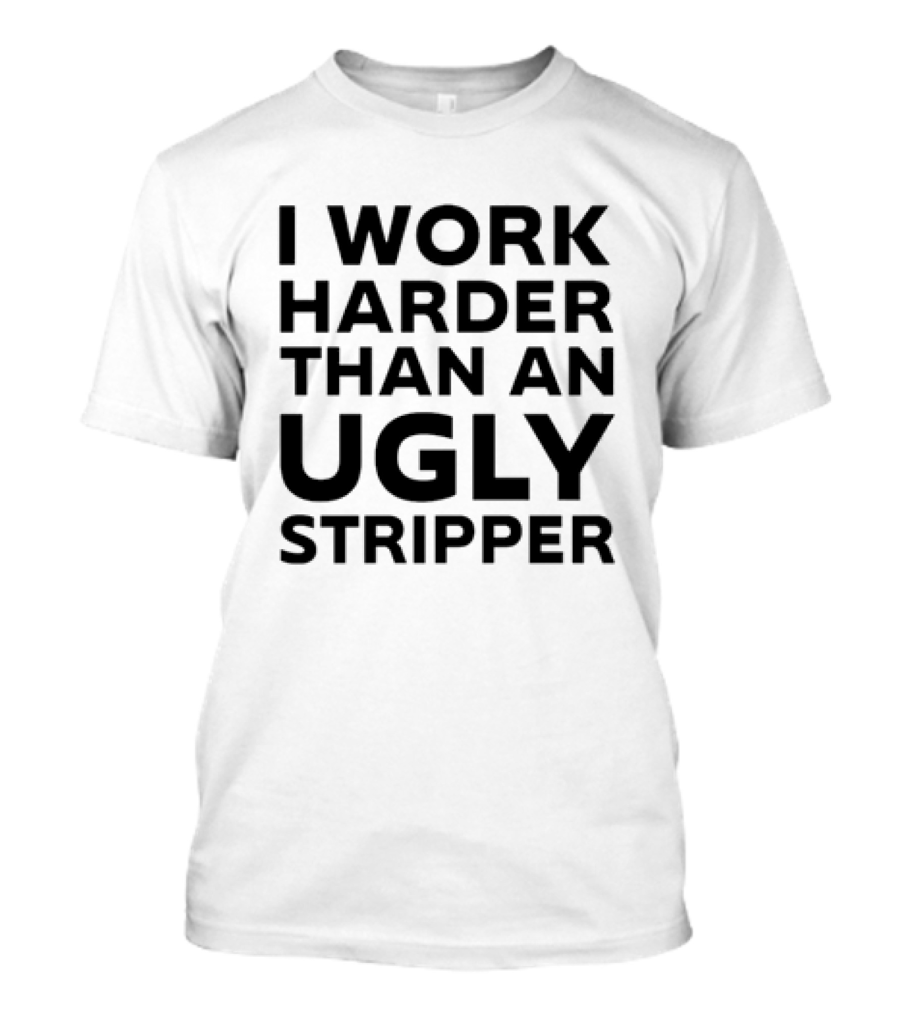 I Work Harder Than An Ugly Stripper T-Shirt